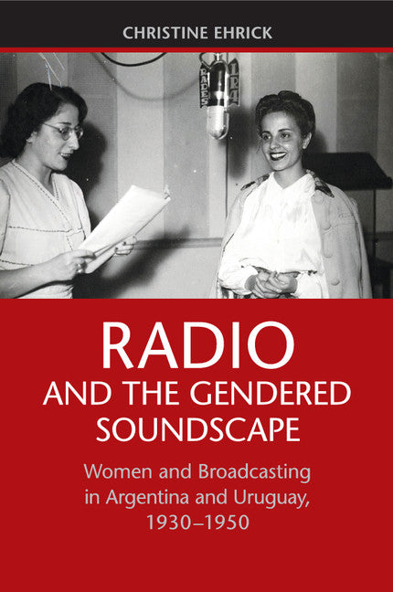 Radio and the Gendered Soundscape; Women and Broadcasting in Argentina and Uruguay, 1930–1950 (Paperback / softback) 9781107438828