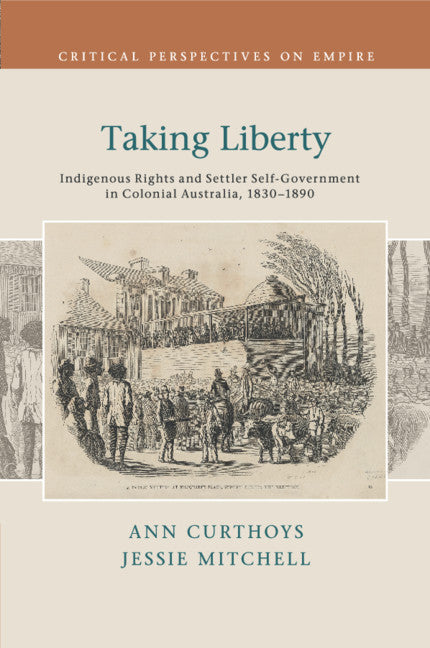 Taking Liberty; Indigenous Rights and Settler Self-Government in Colonial Australia, 1830–1890 (Paperback / softback) 9781107446847