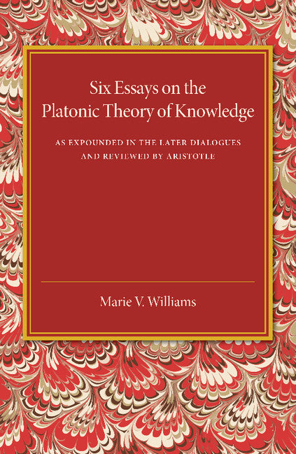 Six Essays on the Platonic Theory of Knowledge; As Expounded in the Later Dialogues and Reviewed by Aristotle (Paperback / softback) 9781107448148