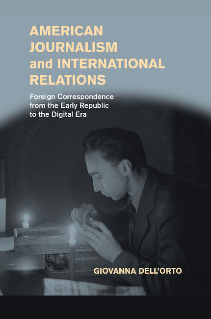 American Journalism and International Relations; Foreign Correspondence from the Early Republic to the Digital Era (Paperback / softback) 9781107448599