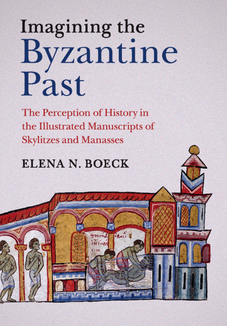 Imagining the Byzantine Past; The Perception of History in the Illustrated Manuscripts of Skylitzes and Manasses (Paperback / softback) 9781107450011