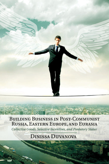 Building Business in Post-Communist Russia, Eastern Europe, and Eurasia; Collective Goods, Selective Incentives, and Predatory States (Paperback / softback) 9781107454378