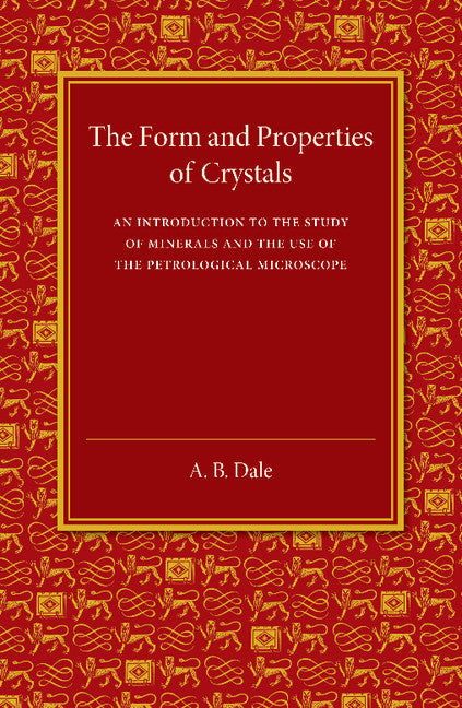 The Form and Properties of Crystals; An Introduction to the Study of Minerals and the Use of the Petrological Microscope (Paperback / softback) 9781107456099