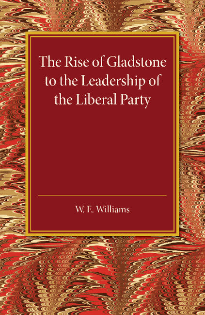 The Rise of Gladstone to the Leadership of the Liberal Party; 1859 to 1868 (Paperback / softback) 9781107456266
