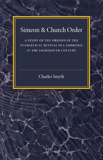 Simeon and Church Order; A Study of the Origins of the Evangelical Revival in Cambridge in the Eighteenth Century (Paperback / softback) 9781107458826