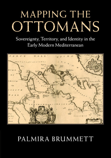 Mapping the Ottomans; Sovereignty, Territory, and Identity in the Early Modern Mediterranean (Paperback / softback) 9781107462953