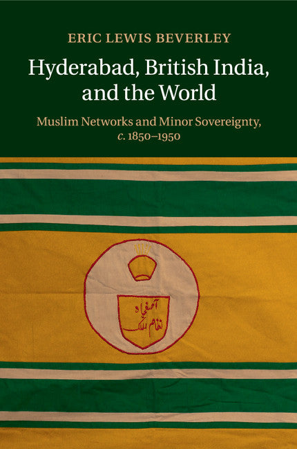 Hyderabad, British India, and the World; Muslim Networks and Minor Sovereignty, c.1850–1950 (Paperback / softback) 9781107463080