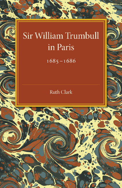 Sir William Trumbull in Paris; 1685–1686 (Paperback / softback) 9781107464148