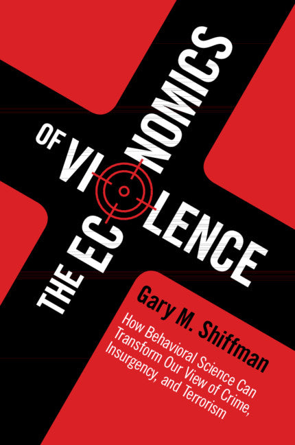 The Economics of Violence; How Behavioral Science Can Transform our View of Crime, Insurgency, and Terrorism (Paperback / softback) 9781107465756