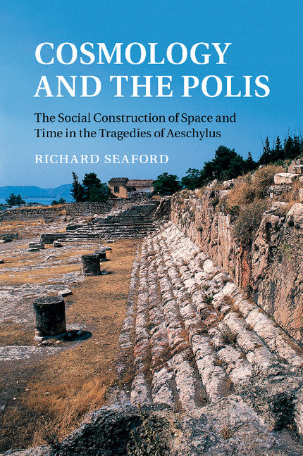 Cosmology and the Polis; The Social Construction of Space and Time in the Tragedies of Aeschylus (Paperback / softback) 9781107470729