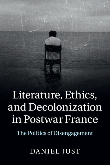 Literature, Ethics, and Decolonization in Postwar France; The Politics of Disengagement (Paperback / softback) 9781107474864