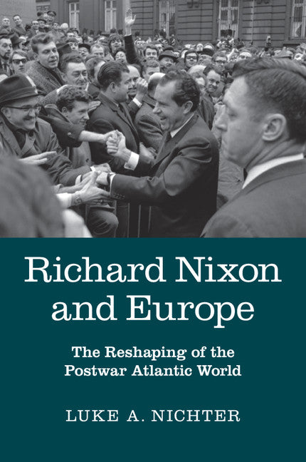 Richard Nixon and Europe; The Reshaping of the Postwar Atlantic World (Paperback / softback) 9781107476608