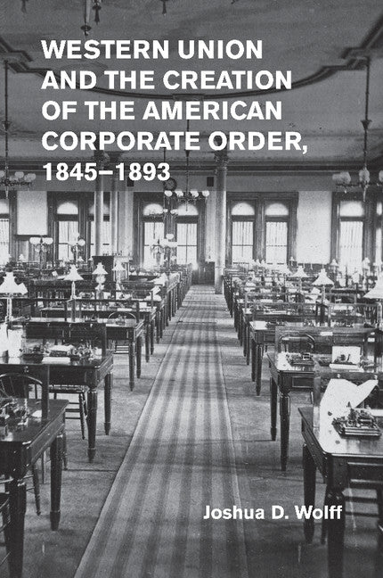Western Union and the Creation of the American Corporate Order, 1845–1893 (Paperback / softback) 9781107480902