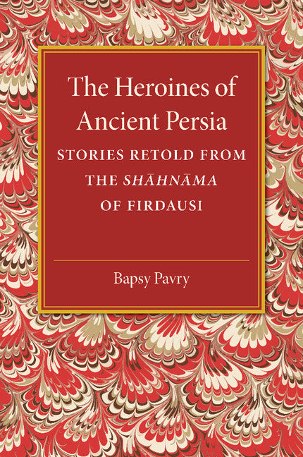 The Heroines of Ancient Persia; Stories Retold from the Shahnama of Firdausi (Paperback / softback) 9781107487444