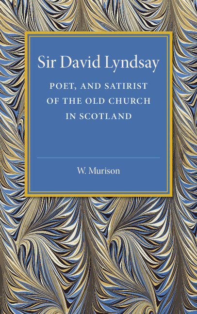 Sir David Lyndsay; Poet, and Satirist of the Old Church in Scotland (Paperback / softback) 9781107505346