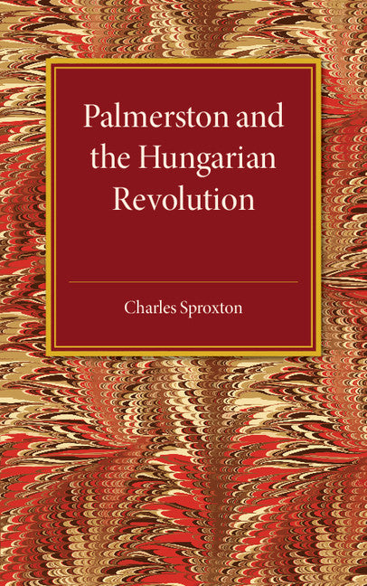 Palmerston and the Hungarian Revolution; A Dissertation Which Was Awarded the Prince Consort Prize 1914 (Paperback / softback) 9781107511521