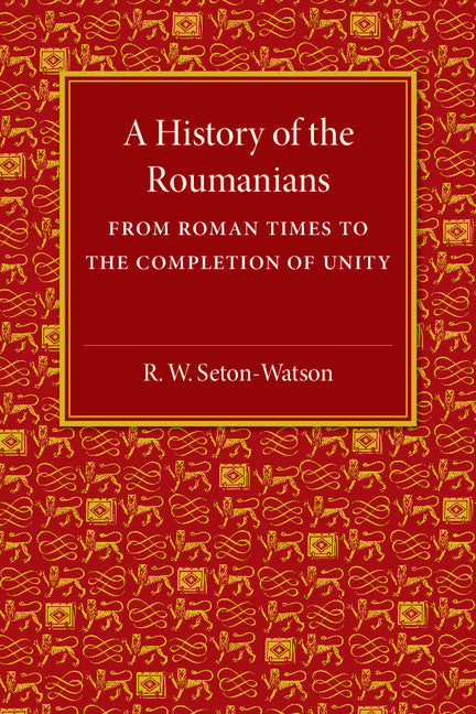 A History of the Roumanians; From Roman Times to the Completion of Unity (Paperback / softback) 9781107511583