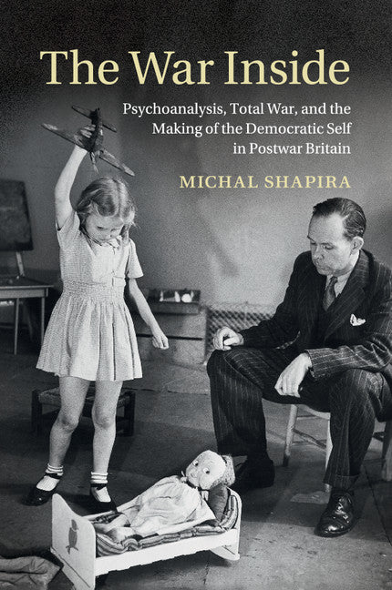 The War Inside; Psychoanalysis, Total War, and the Making of the Democratic Self in Postwar Britain (Paperback / softback) 9781107519237