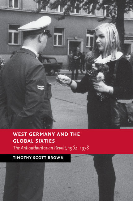 West Germany and the Global Sixties; The Anti-Authoritarian Revolt, 1962–1978 (Paperback / softback) 9781107519251