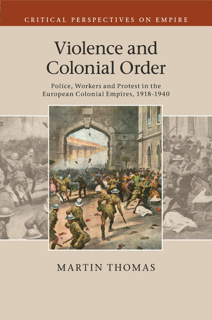 Violence and Colonial Order; Police, Workers and Protest in the European Colonial Empires, 1918–1940 (Paperback / softback) 9781107519541