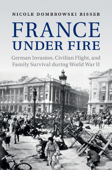 France under Fire; German Invasion, Civilian Flight and Family Survival during World War II (Paperback / softback) 9781107521254