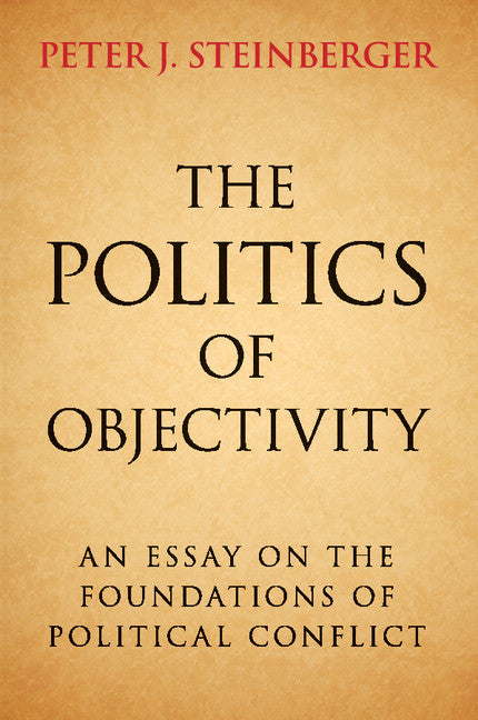 The Politics of Objectivity; An Essay on the Foundations of Political Conflict (Paperback / softback) 9781107521582
