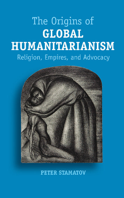 The Origins of Global Humanitarianism; Religion, Empires, and Advocacy (Paperback / softback) 9781107521674