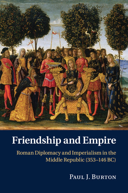 Friendship and Empire; Roman Diplomacy and Imperialism in the Middle Republic (353–146 BC) (Paperback / softback) 9781107525726