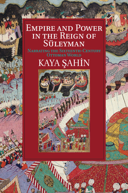 Empire and Power in the Reign of Süleyman; Narrating the Sixteenth-Century Ottoman World (Paperback / softback) 9781107529885