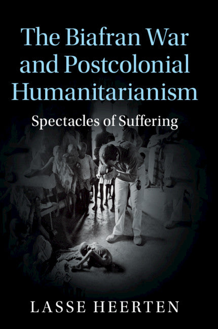 The Biafran War and Postcolonial Humanitarianism; Spectacles of Suffering (Paperback / softback) 9781107530423