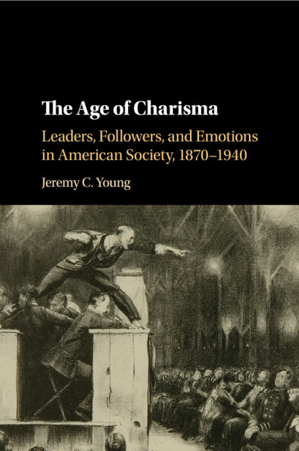 The Age of Charisma; Leaders, Followers, and Emotions in American Society, 1870–1940 (Paperback / softback) 9781107535152