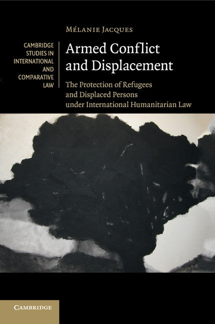 Armed Conflict and Displacement; The Protection of Refugees and Displaced Persons under International Humanitarian Law (Paperback / softback) 9781107538399