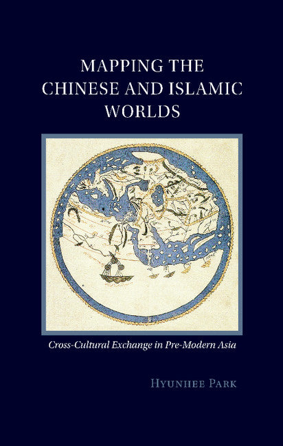 Mapping the Chinese and Islamic Worlds; Cross-Cultural Exchange in Pre-Modern Asia (Paperback / softback) 9781107547834