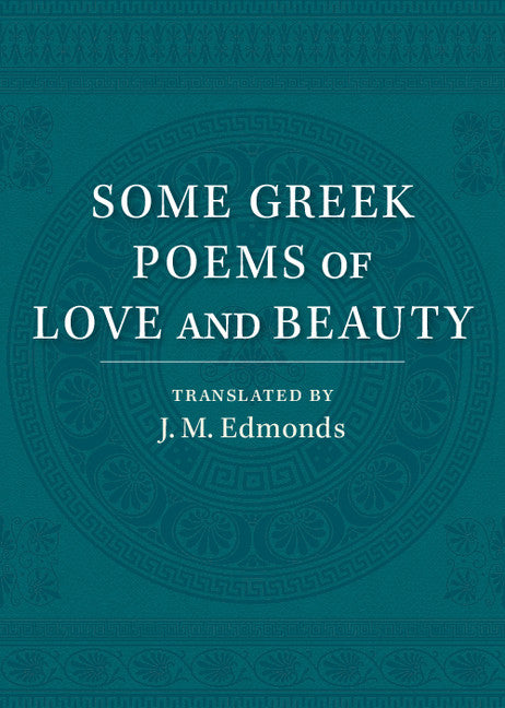 Some Greek Poems of Love and Beauty; Being a Selection from the Little Things of Greek Poetry Made and Translated into English (Paperback / softback) 9781107554290