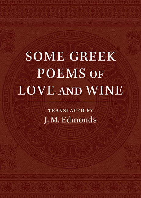 Some Greek Poems of Love and Wine; Being a Further Selection from the Little Things of Greek Poetry Made and Translated into English (Paperback / softback) 9781107554313