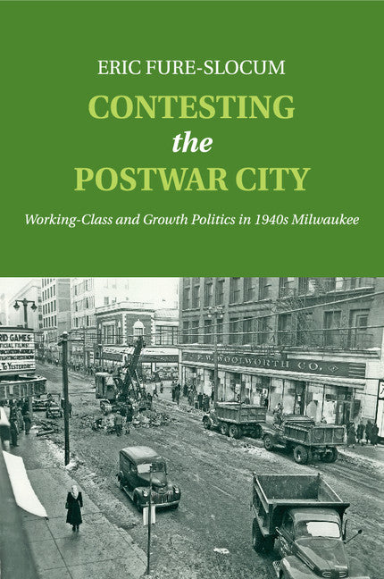 Contesting the Postwar City; Working-Class and Growth Politics in 1940s Milwaukee (Paperback / softback) 9781107554849