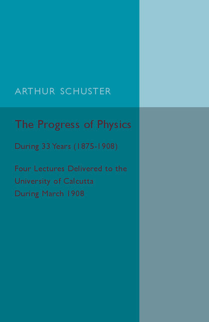 The Progress of Physics; During 33 Years (1875–1908), Four Lectures Delivered to the University of Calcutta during March 1908 (Paperback / softback) 9781107559905