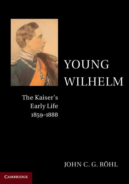 Young Wilhelm; The Kaiser's Early Life, 1859–1888 (Paperback / softback) 9781107565968