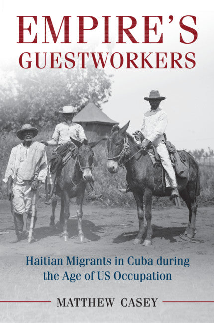 Empire's Guestworkers; Haitian Migrants in Cuba during the Age of US Occupation (Paperback / softback) 9781107566958