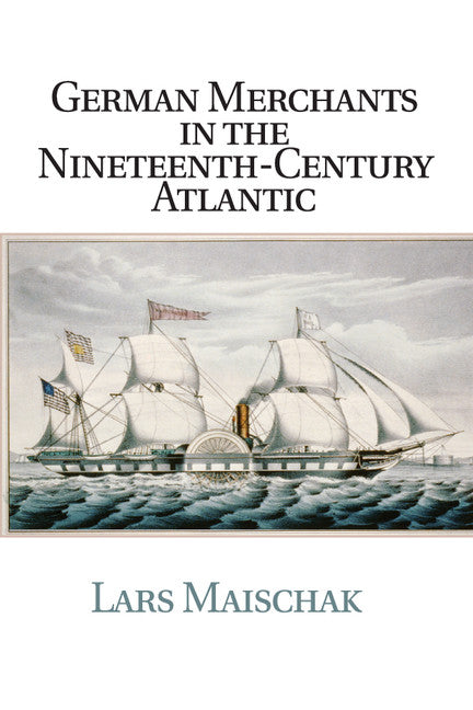 German Merchants in the Nineteenth-Century Atlantic (Paperback / softback) 9781107566996