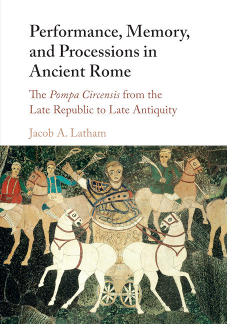 Performance, Memory, and Processions in Ancient Rome; The Pompa Circensis from the Late Republic to Late Antiquity (Paperback / softback) 9781107576667