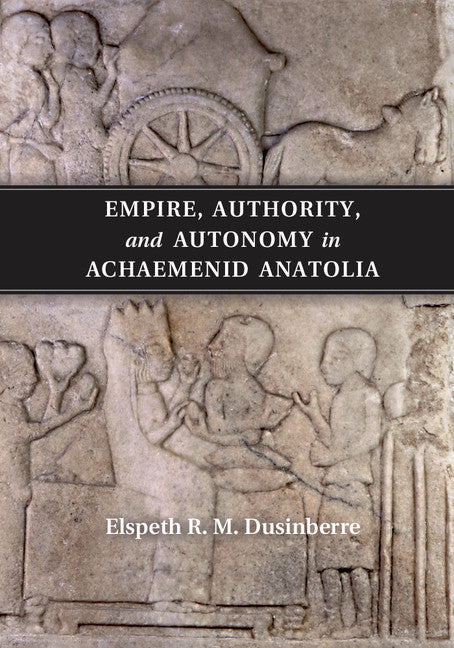 Empire, Authority, and Autonomy in Achaemenid Anatolia (Paperback / softback) 9781107577152