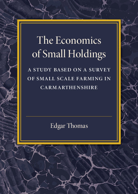 The Economics of Small Holdings; A Study Based on a Survey of Small Scale Farming in Carmarthenshire (Paperback / softback) 9781107586727