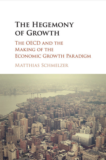 The Hegemony of Growth; The OECD and the Making of the Economic Growth Paradigm (Paperback / softback) 9781107587557