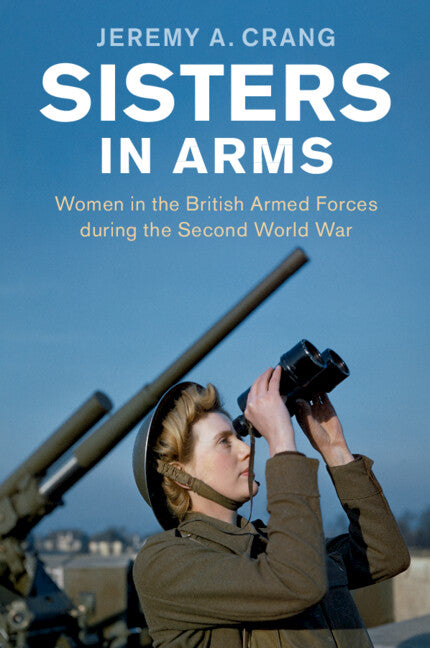 Sisters in Arms; Women in the British Armed Forces during the Second World War (Paperback / softback) 9781107601116