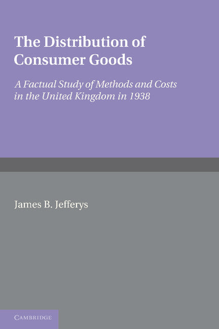 The Distribution of Consumer Goods; A Factual Study of Methods and Costs in the United Kingdom in 1938 (Paperback / softback) 9781107602748