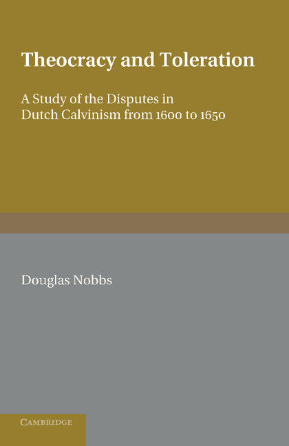Theocracy and Toleration; A Study of the Disputes in Dutch Calvinism from 1600 to 1650 (Paperback / softback) 9781107609440