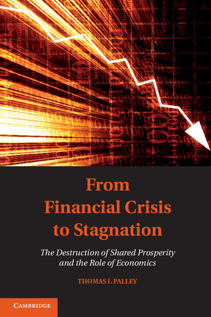 From Financial Crisis to Stagnation; The Destruction of Shared Prosperity and the Role of Economics (Paperback / softback) 9781107612464