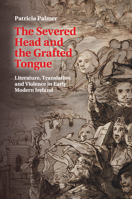 The Severed Head and the Grafted Tongue; Literature, Translation and Violence in Early Modern Ireland (Paperback / softback) 9781107614703