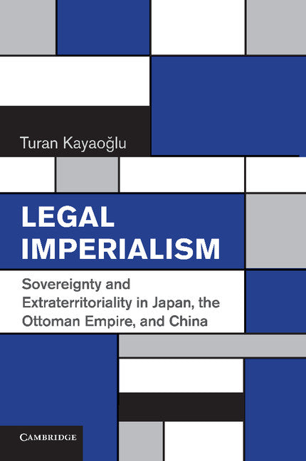 Legal Imperialism; Sovereignty and Extraterritoriality in Japan, the Ottoman Empire, and China (Paperback / softback) 9781107617889